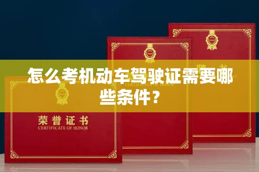 全国怎么考机动车驾驶证需要哪些条件?
