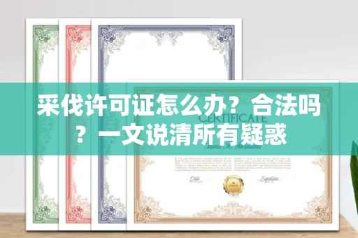 全国采伐许可证怎么办?合法吗?一文说清所有疑惑