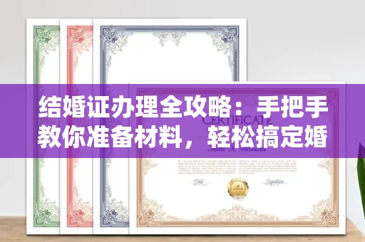 全国结婚证办理全攻略:手把手教你准备材料,轻松搞定婚姻登记