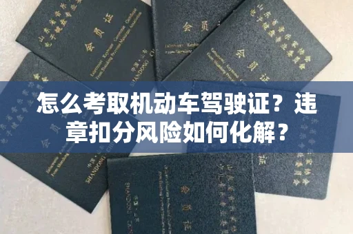 全国怎么考取机动车驾驶证?违章扣分风险如何化解?