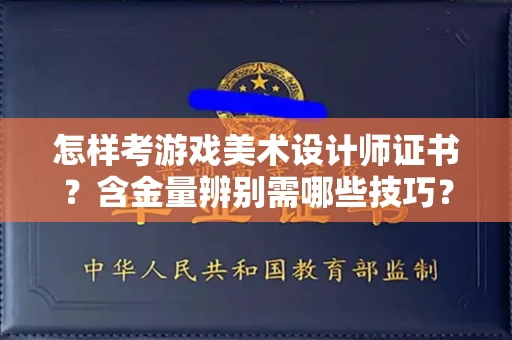 全国怎样考游戏美术设计师证书?含金量辨别需哪些技巧?