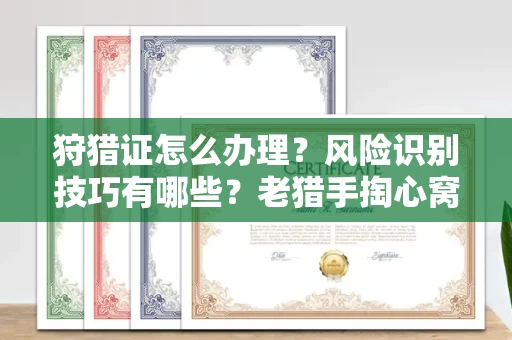 全国狩猎证怎么办理?风险识别技巧有哪些?老猎手掏心窝子说真话