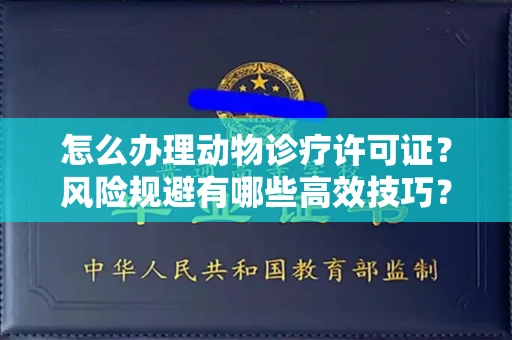 全国怎么办理动物诊疗许可证?风险规避有哪些高效技巧?
