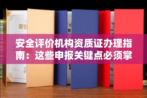 全国安全评价机构资质证办理指南:这些申报关键点必须掌握