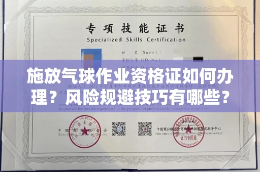 全国施放气球作业资格证如何办理?风险规避技巧有哪些?
