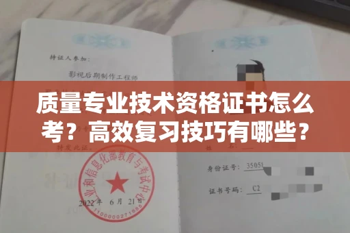 全国质量专业技术资格证书怎么考?高效复习技巧有哪些?