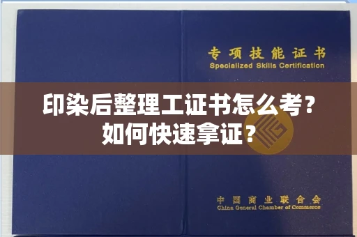 全国印染后整理工证书怎么考?如何快速拿证?