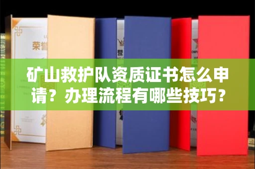 全国矿山救护队资质证书怎么申请?办理流程有哪些技巧?