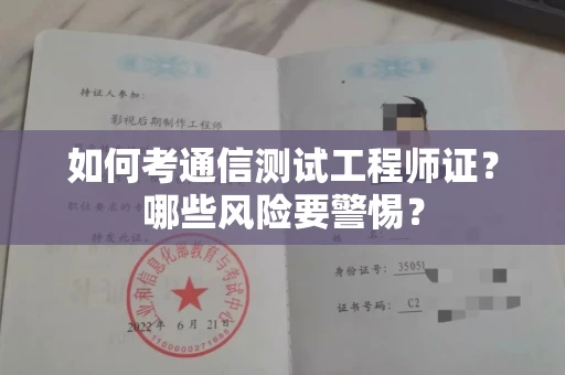全国如何考通信测试工程师证?哪些风险要警惕? 全国如何考通信测试工程师证?哪些风险要警惕?