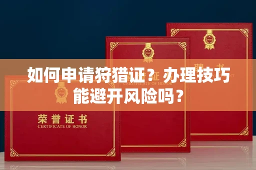 全国如何申请狩猎证?办理技巧能避开风险吗? 全国如何申请狩猎证?办理技巧能避开风险吗?
