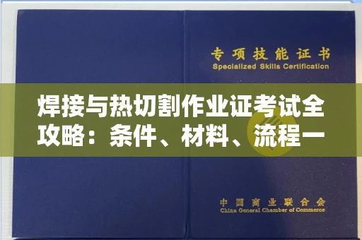全国焊接与热切割作业证考试全攻略:条件、材料、流程一网打尽!