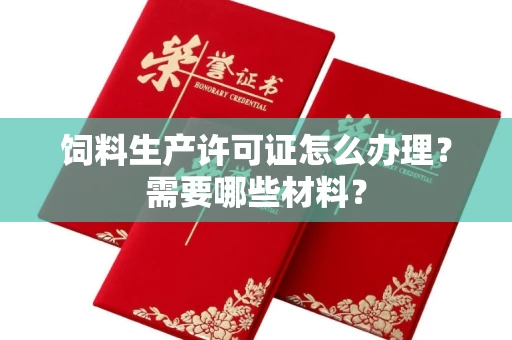 全国饲料生产许可证怎么办理?需要哪些材料?