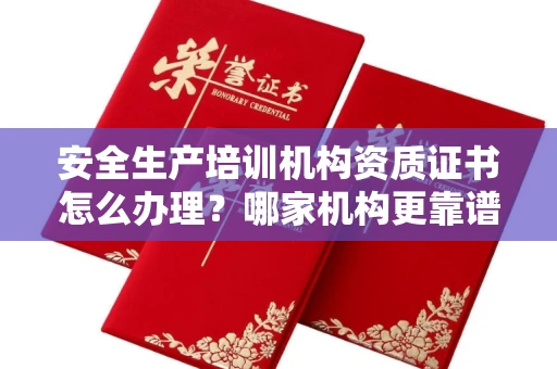 全国安全生产培训机构资质证书怎么办理?哪家机构更靠谱?
