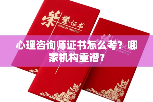 全国心理咨询师证书怎么考?哪家机构靠谱?