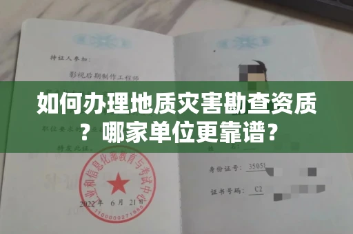全国如何办理地质灾害勘查资质?哪家单位更靠谱?