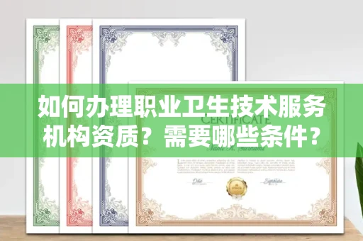 全国如何办理职业卫生技术服务机构资质?需要哪些条件?