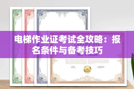 全国电梯作业证考试全攻略:报名条件与备考技巧
