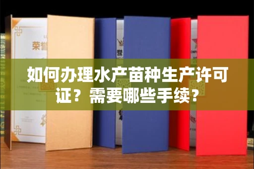 全国如何办理水产苗种生产许可证?需要哪些手续?