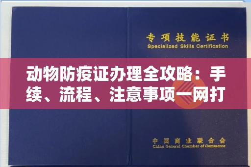 全国动物防疫证办理全攻略:手续、流程、注意事项一网打尽