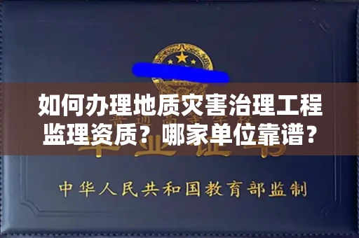 全国如何办理地质灾害治理工程监理资质?哪家单位靠谱?