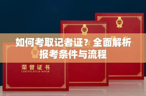 全国如何考取记者证?全面解析报考条件与流程