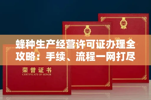 全国蜂种生产经营许可证办理全攻略:手续、流程一网打尽