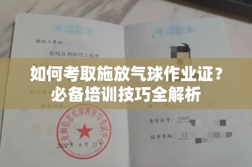全国如何考取施放气球作业证?必备培训技巧全解析
