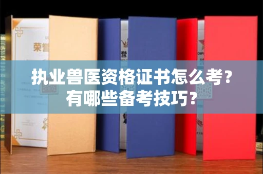 全国执业兽医资格证书怎么考?有哪些备考技巧?