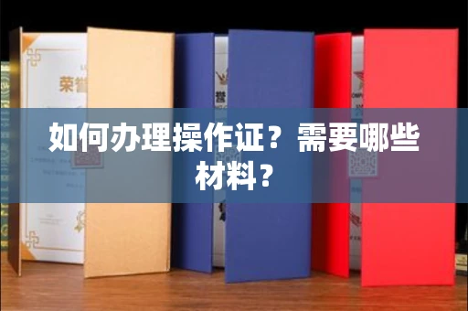 全国如何办理操作证?需要哪些材料?