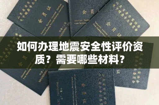 全国如何办理地震安全性评价资质?需要哪些材料?