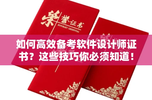 全国如何高效备考软件设计师证书?这些技巧你必须知道!