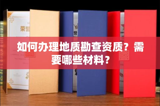 全国如何办理地质勘查资质?需要哪些材料?