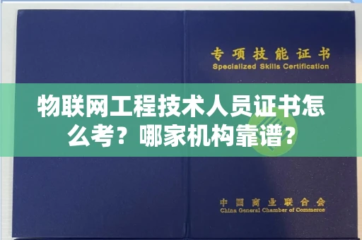 全国物联网工程技术人员证书怎么考?哪家机构靠谱?